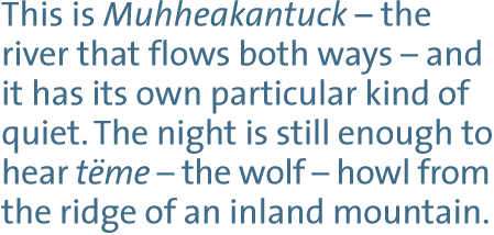 This is Muhheakantuck — the river that flows both ways — and it has its own particular kind of quiet. The night is still enough to hear teme — the wolf — howl from the ridge of an inland mountain.