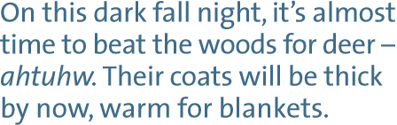 On this dark fall night, it's almost time to beat the woods for deer — ahtuhw. Their coats will be thick by now, warm for blankets.